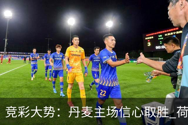 竞彩大势：丹麦主场信心取胜 荷兰客场完胜可期