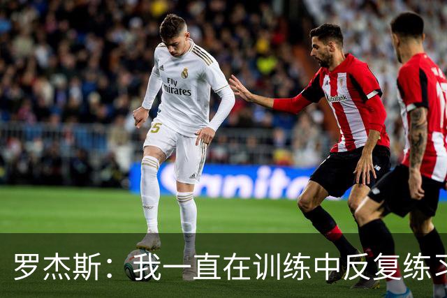 罗杰斯：我一直在训练中反复练习远射，那些进球绝不是靠运气