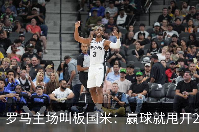 罗马主场叫板国米：赢球就甩开20天，加斯佩里尼要掀翻王座