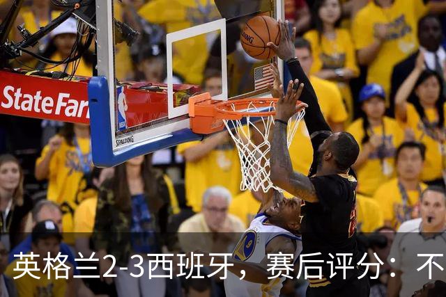 英格兰2-3西班牙，赛后评分：不是亚马尔第一，西班牙15号第一