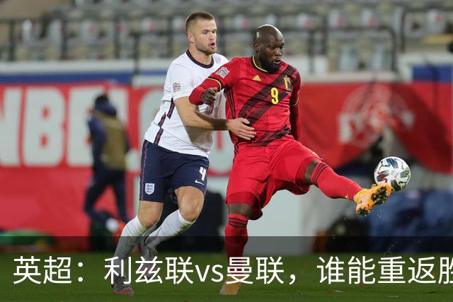 英超：利兹联vs曼联，谁能重返胜轨？