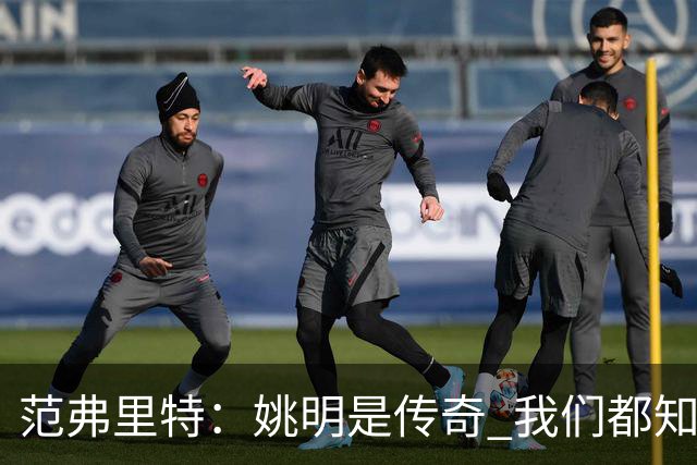 范弗里特：姚明是传奇 我们都知道火箭在中国有多受欢迎