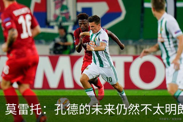 莫雷托：孔德的未来仍然不太明朗，切尔西正在考虑明年1月签下他