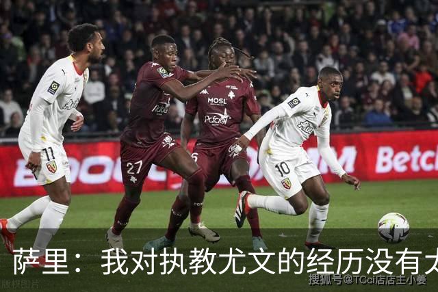 萨里：我对执教尤文的经历没有太多的回忆，无论如何也没有遗憾