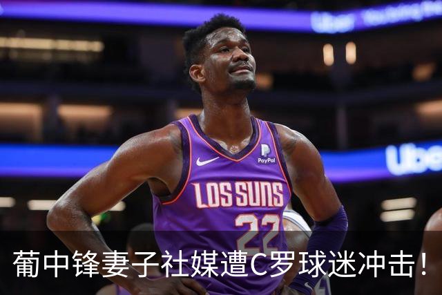 葡中锋妻子社媒遭C罗球迷冲击！B费：C罗不要上头时做决定 国家队不应分裂