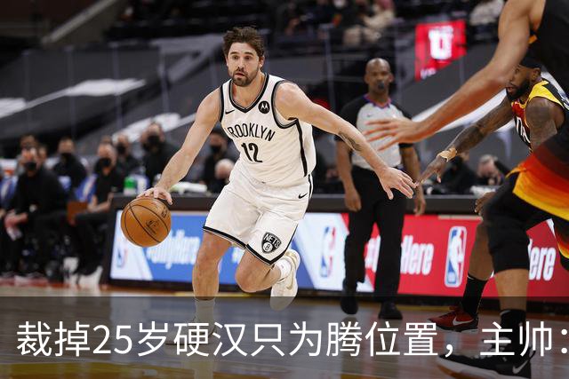 裁掉25岁硬汉只为腾位置，主帅：这决定很难