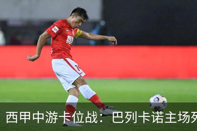 西甲中游卡位战：巴列卡诺主场死磕毕尔巴鄂竞技