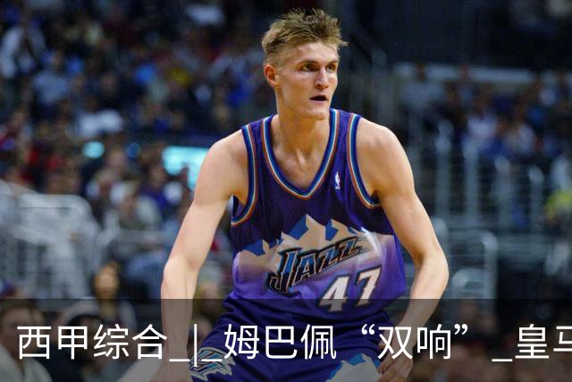 西甲综合 | 姆巴佩“双响” 皇马赢“国家德比”