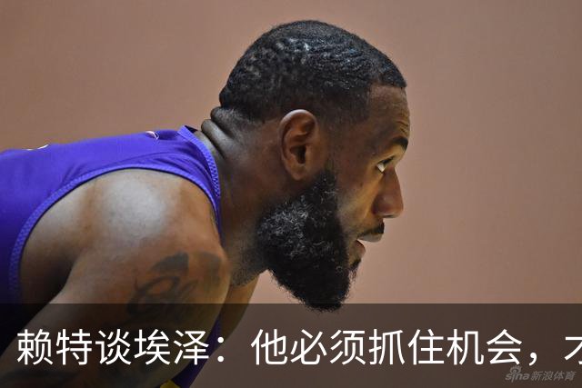 赖特谈埃泽：他必须抓住机会，才能赢得阿尔特塔的信任