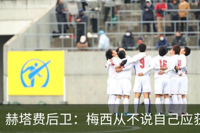 赫塔费后卫：梅西从不说自己应获金球奖，也未宣称自己是世界最佳