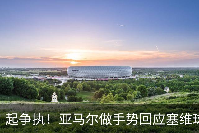 起争执！亚马尔做手势回应塞维球迷嘘声，引发塞维球员不满