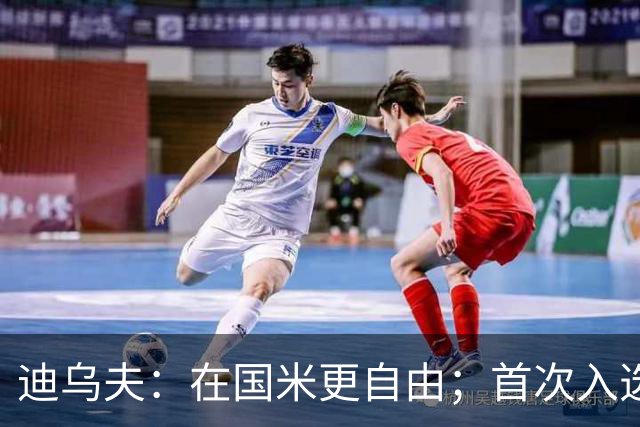 迪乌夫：在国米更自由；首次入选法国队像做梦