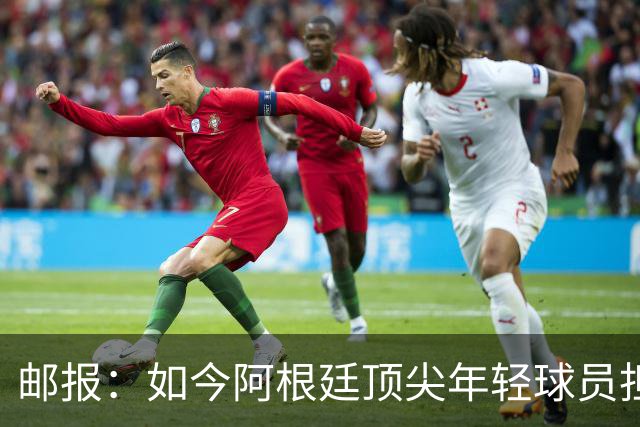 邮报：如今阿根廷顶尖年轻球员担心被球迷辱骂，而不愿加盟英超
