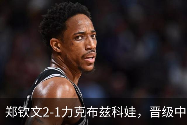 郑钦文2-1力克布兹科娃，晋级中网女单第四轮