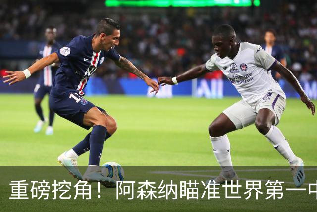 重磅挖角！阿森纳瞄准世界第一中锋！全方位碾压哲凯赖什