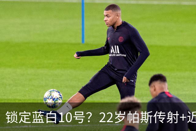 锁定蓝白10号？22岁帕斯传射+近10场造10球 皇马明夏可8000万回购