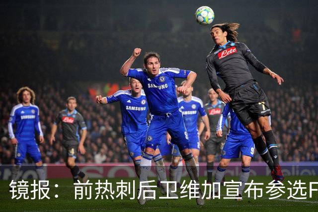 镜报：前热刺后卫维加宣布参选FIFA主席，他表示希望回馈足球
