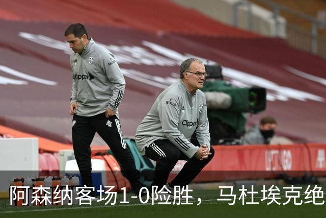 阿森纳客场1-0险胜，马杜埃克绝杀，阿尔特塔战术揭秘