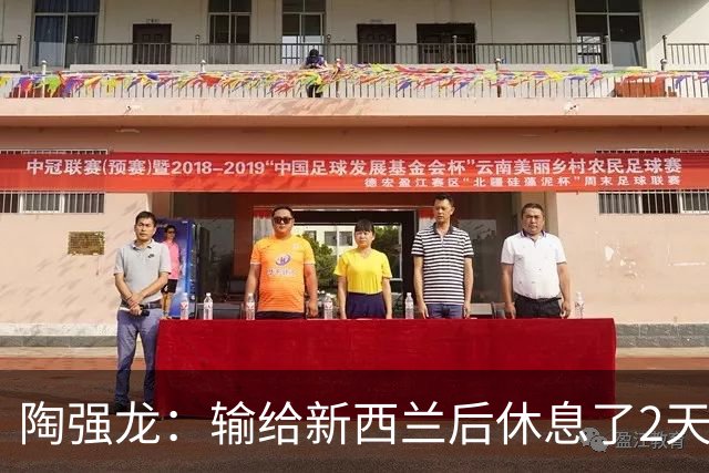 陶强龙：输给新西兰后休息了2天，已经看了巴勒斯坦的录像