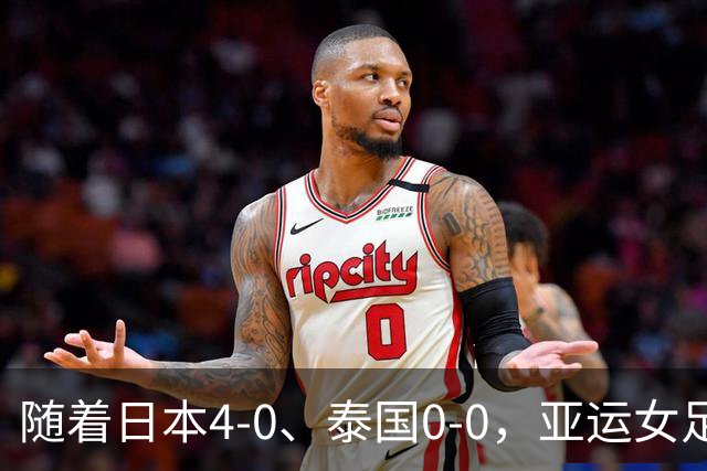 随着日本4-0、泰国0-0，亚运女足八强全部诞生：5大劲旅在列