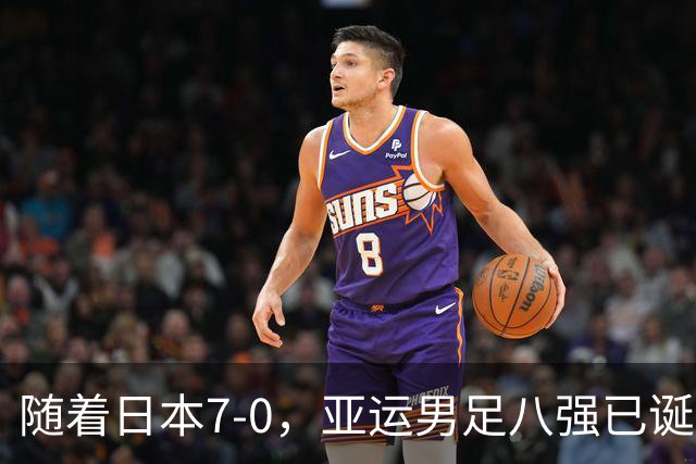 随着日本7-0，亚运男足八强已诞生5席：4大劲旅在列