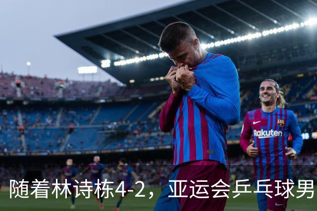 随着林诗栋4-2，亚运会乒乓球男单四强诞生：中国2人，日本0人