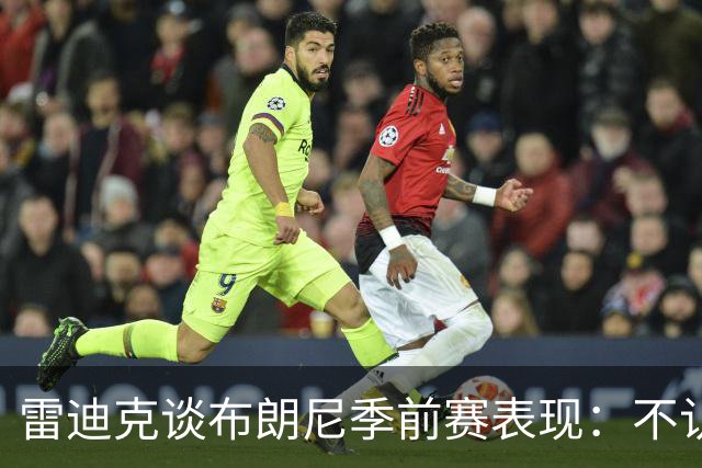 雷迪克谈布朗尼季前赛表现：不认为他打得好，部分原因在于身边阵容