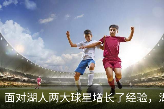 面对湖人两大球星增长了经验，湖人侧翼防守者的信心都在提升？