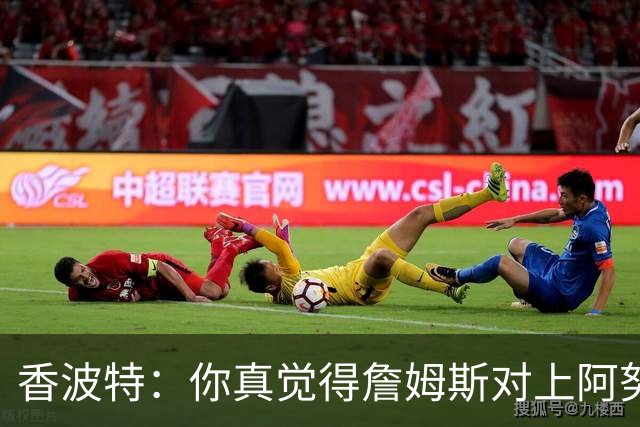香波特：你真觉得詹姆斯对上阿努诺比，会老老实实三威胁单打？