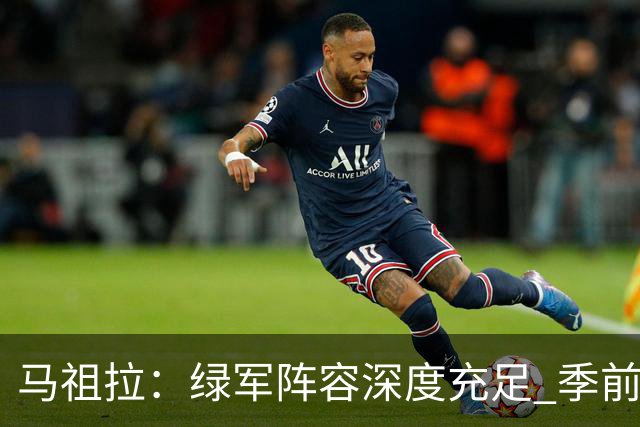 马祖拉：绿军阵容深度充足 季前赛要尽可能试验所有组合
