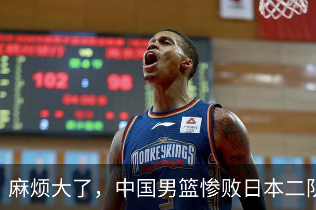 麻烦大了，中国男篮惨败日本二队，又收重大坏消息，脸都不要了