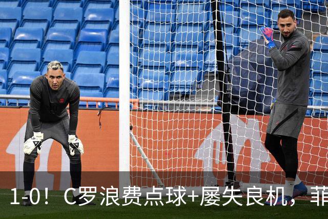1-0！C罗浪费点球+屡失良机，菲利克斯救主，胜利豪取3连胜
