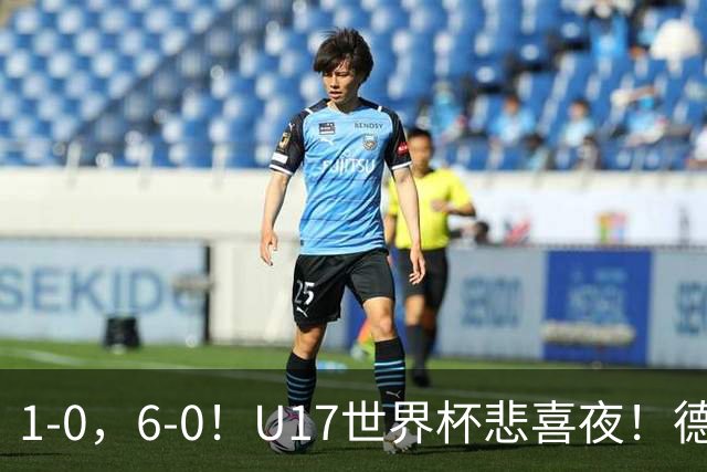 1-0，6-0！U17世界杯悲喜夜！德国爆冷出局，朝鲜造惨案，8强诞生4席