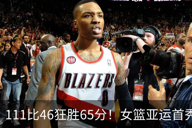111比46狂胜65分！女篮亚运首秀获开门红：男篮出局后争冠靠他们了？