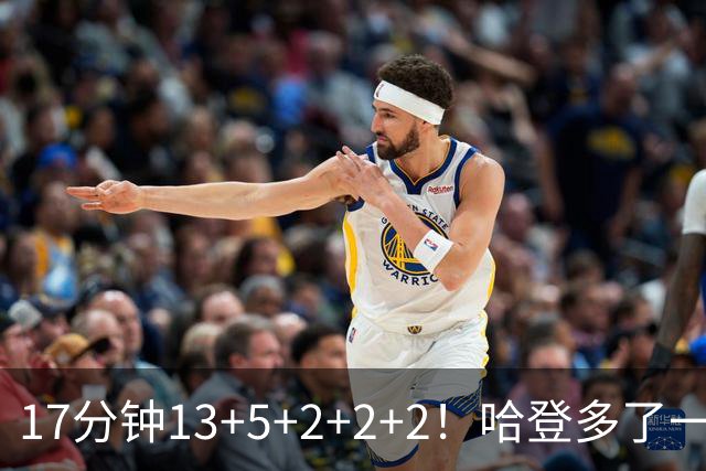 17分钟13+5+2+2+2！哈登多了一个强力帮手