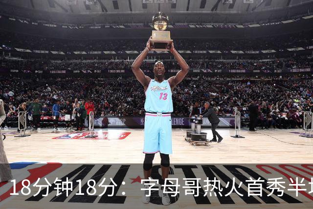 18分钟18分：字母哥热火首秀半场炸筐，阿德巴约一句话回击质疑