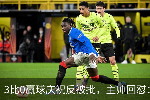 3比0赢球庆祝反被批，主帅回怼：我们到底做错了什么？
