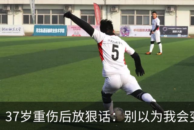 37岁重伤后放狠话：别以为我会变成废柴球员