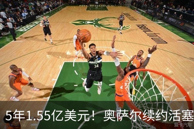 5年1.55亿美元！奥萨尔续约活塞：汤普森兄弟今夏斩获3.63亿美元