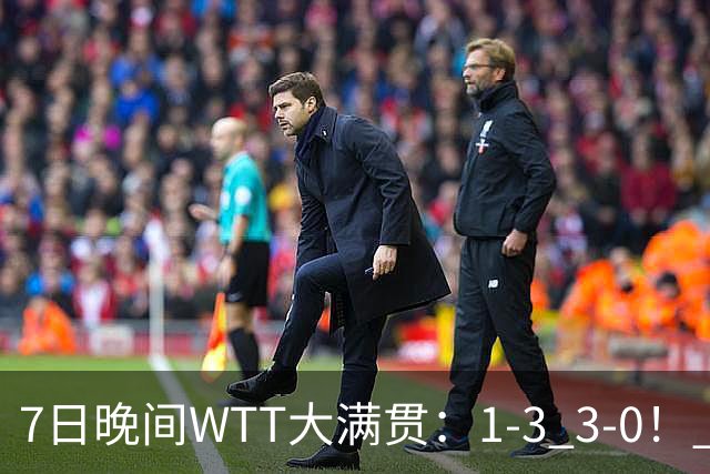 7日晚间WTT大满贯：1-3 3-0！ 孙颖莎出局大藤沙月横扫决战陈幸同