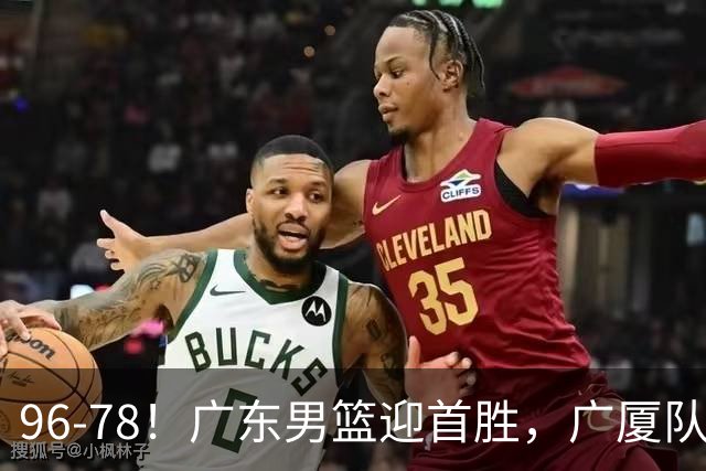96-78！广东男篮迎首胜，广厦队发挥失常，转折始于第三节开始