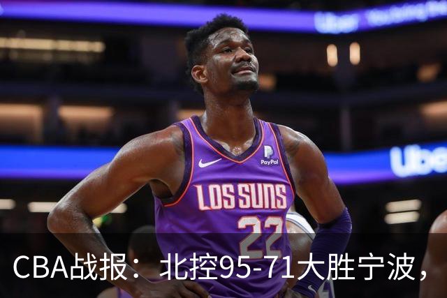 CBA战报：北控95-71大胜宁波，格兰特-里勒24+2+5