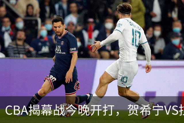 CBA揭幕战今晚开打，贺希宁VS拉塞尔，看点十足