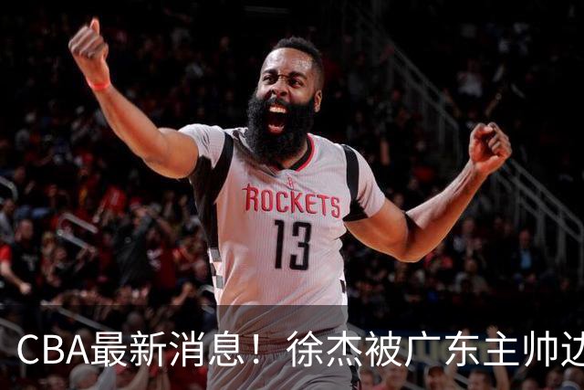 CBA最新消息！徐杰被广东主帅边缘化，辽宁新星出国打球，余嘉豪心态爆炸
