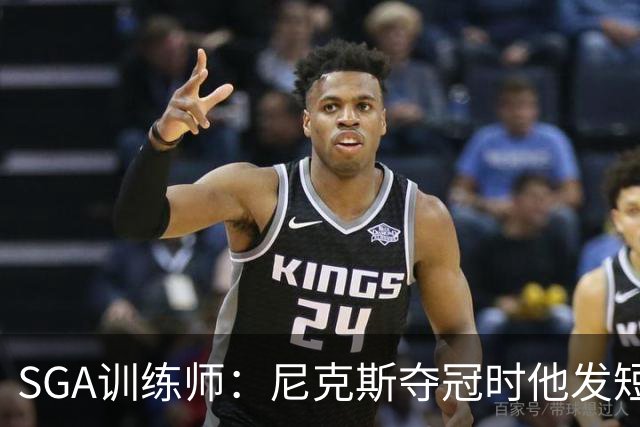SGA训练师：尼克斯夺冠时他发短信说很生气 不敢相信自己不在那里