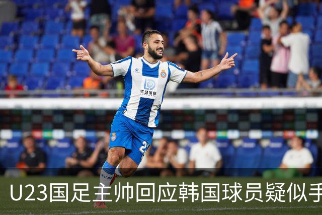 U23国足主帅回应韩国球员疑似手球：比赛已经结束，事情可以翻篇了